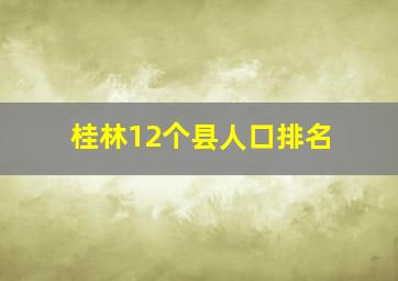 桂林12个县人口排名