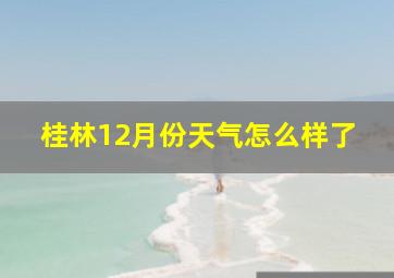 桂林12月份天气怎么样了