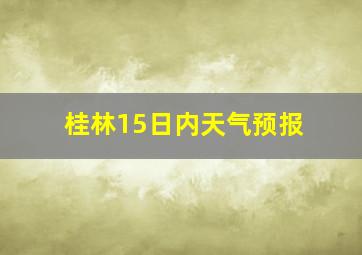 桂林15日内天气预报