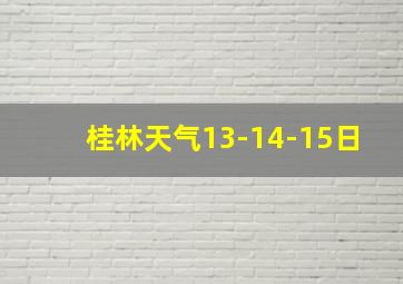 桂林天气13-14-15日