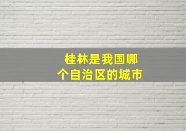 桂林是我国哪个自治区的城市