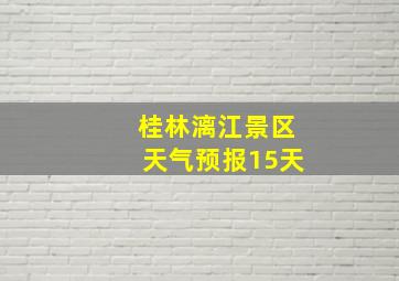 桂林漓江景区天气预报15天