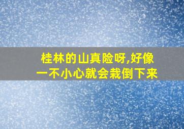 桂林的山真险呀,好像一不小心就会栽倒下来