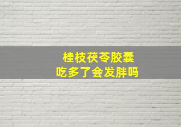 桂枝茯苓胶囊吃多了会发胖吗