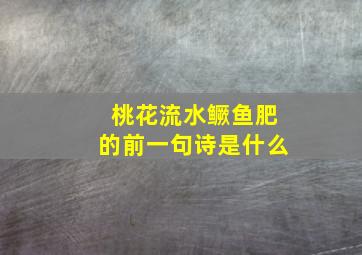 桃花流水鳜鱼肥的前一句诗是什么