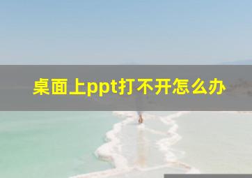 桌面上ppt打不开怎么办