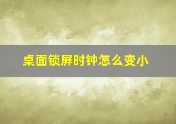 桌面锁屏时钟怎么变小