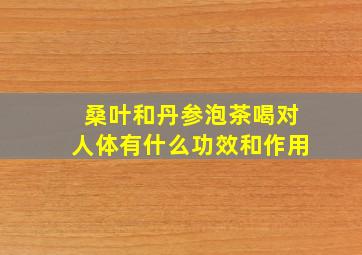 桑叶和丹参泡茶喝对人体有什么功效和作用