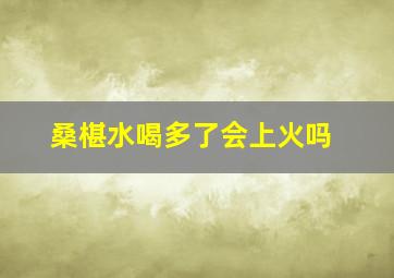 桑椹水喝多了会上火吗