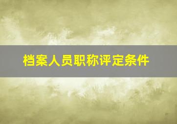 档案人员职称评定条件