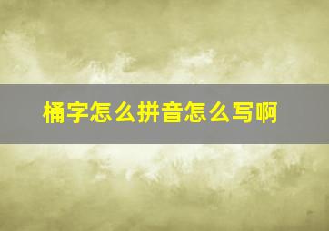 桶字怎么拼音怎么写啊