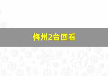 梅州2台回看