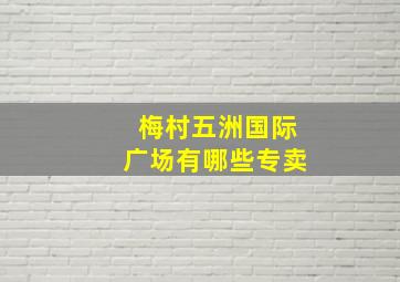 梅村五洲国际广场有哪些专卖