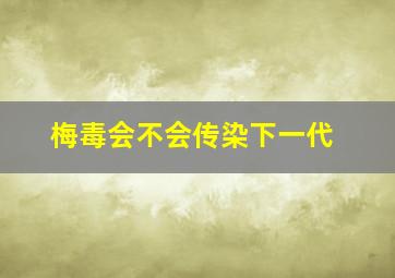 梅毒会不会传染下一代