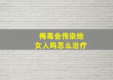 梅毒会传染给女人吗怎么治疗