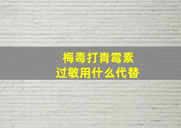 梅毒打青霉素过敏用什么代替