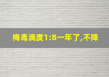 梅毒滴度1:8一年了,不降