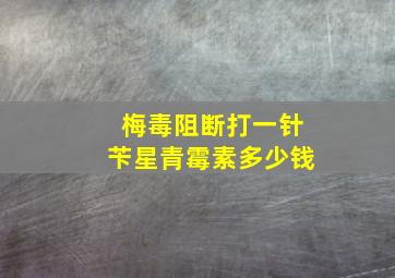 梅毒阻断打一针苄星青霉素多少钱