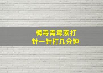 梅毒青霉素打针一针打几分钟