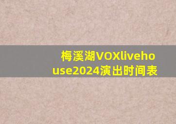 梅溪湖VOXlivehouse2024演出时间表