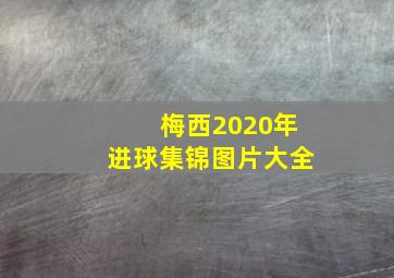 梅西2020年进球集锦图片大全