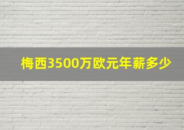 梅西3500万欧元年薪多少