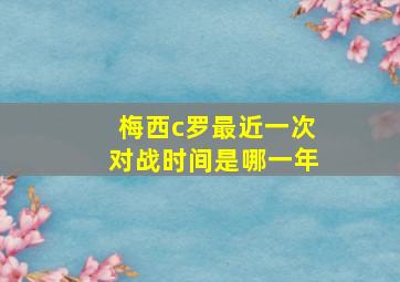 梅西c罗最近一次对战时间是哪一年