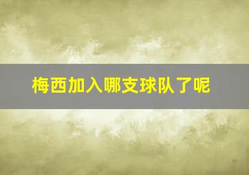 梅西加入哪支球队了呢