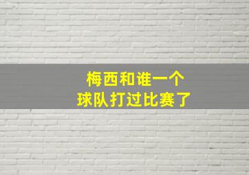 梅西和谁一个球队打过比赛了