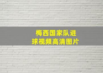 梅西国家队进球视频高清图片