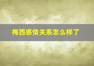 梅西感情关系怎么样了