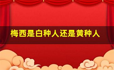 梅西是白种人还是黄种人