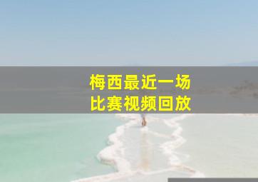 梅西最近一场比赛视频回放