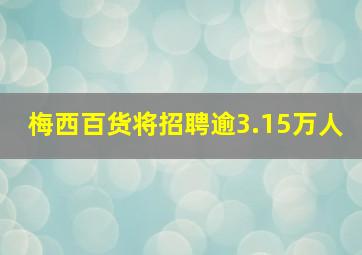 梅西百货将招聘逾3.15万人