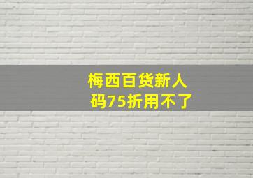 梅西百货新人码75折用不了