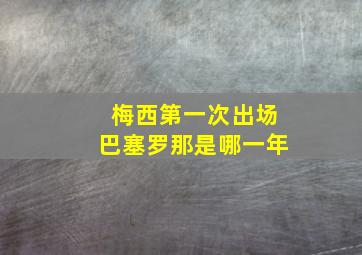 梅西第一次出场巴塞罗那是哪一年