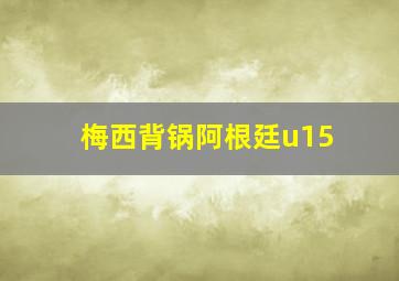 梅西背锅阿根廷u15