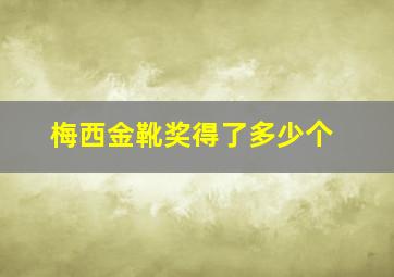 梅西金靴奖得了多少个