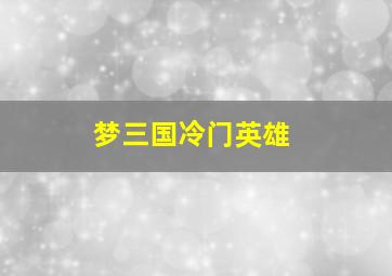 梦三国冷门英雄