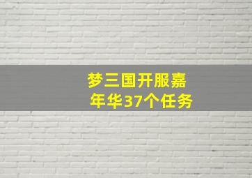 梦三国开服嘉年华37个任务