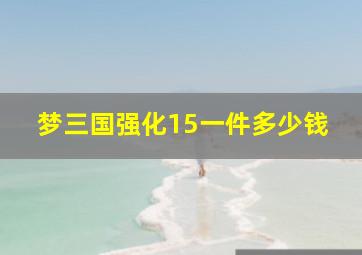 梦三国强化15一件多少钱