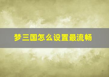 梦三国怎么设置最流畅