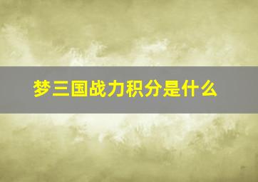 梦三国战力积分是什么