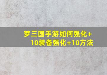 梦三国手游如何强化+10装备强化+10方法