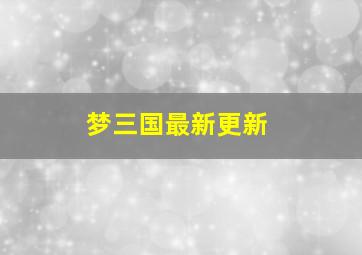 梦三国最新更新