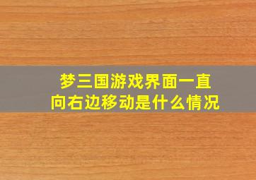 梦三国游戏界面一直向右边移动是什么情况