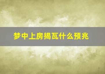 梦中上房揭瓦什么预兆