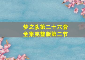 梦之队第二十六套全集完整版第二节