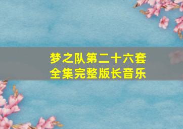 梦之队第二十六套全集完整版长音乐