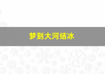 梦到大河结冰